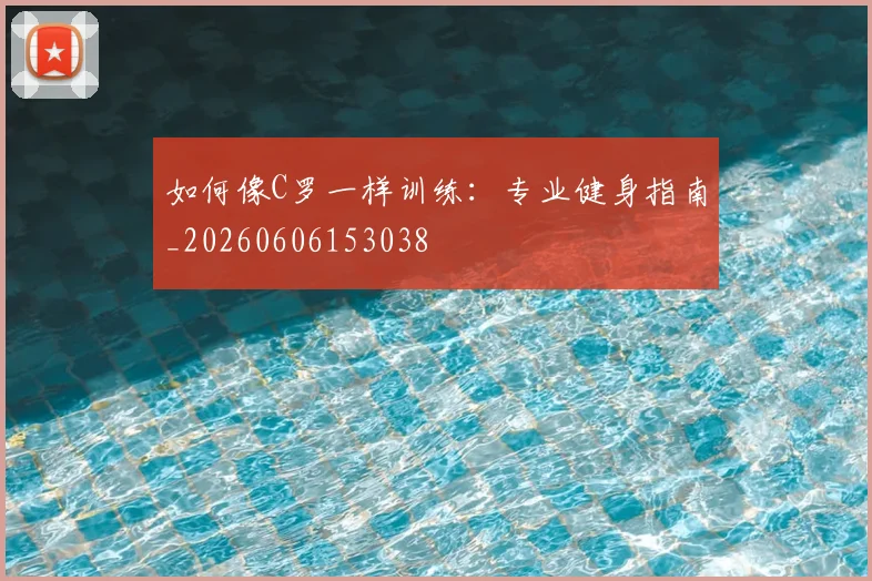 如何像C罗一样训练：专业健身指南_20260606153038
