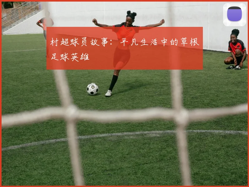 村超球员故事：平凡生活中的草根足球英雄