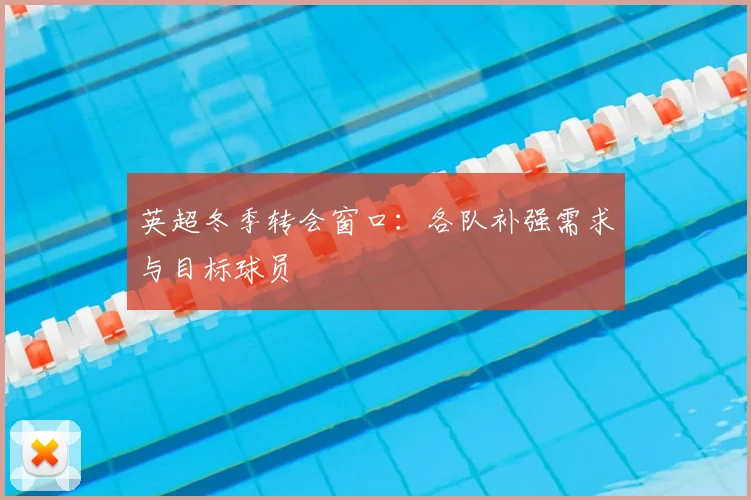 英超冬季转会窗口：各队补强需求与目标球员