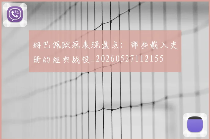 姆巴佩欧冠表现盘点:那些载入史册的经典战役_20260527112155