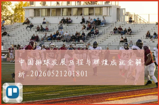 中国排球发展历程与辉煌成就全解析_20260521201801
