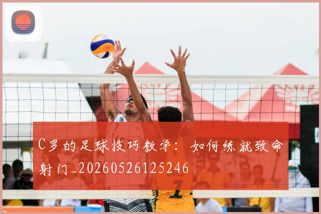 C罗的足球技巧教学:如何练就致命射门_20260526125246