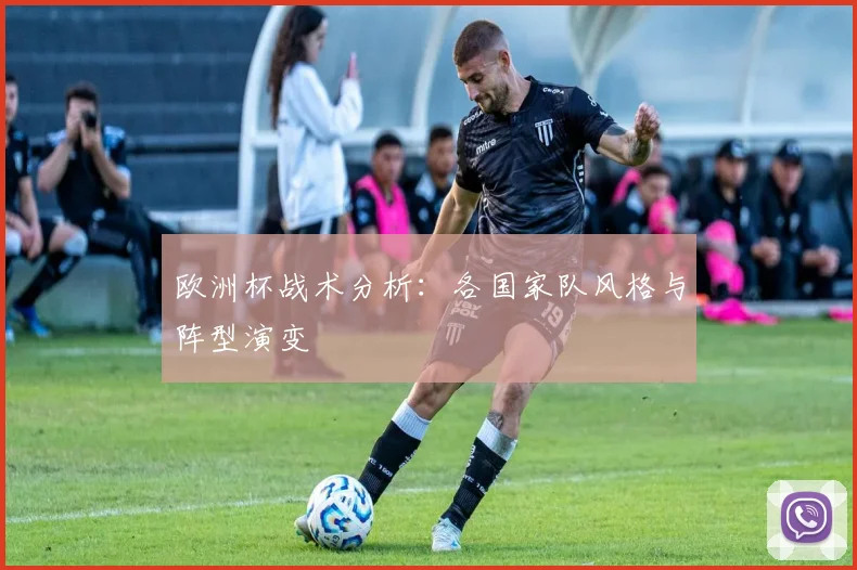 欧洲杯战术分析:各国家队风格与阵型演变