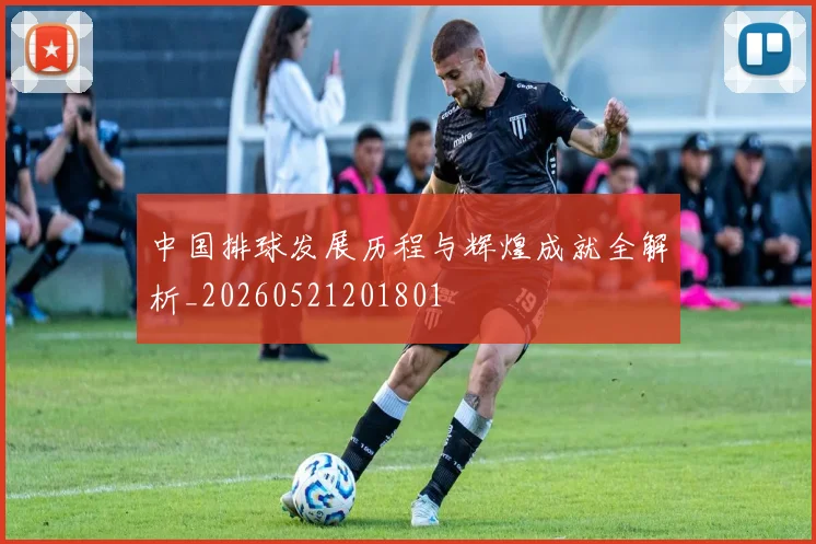 中国排球发展历程与辉煌成就全解析_20260521201801
