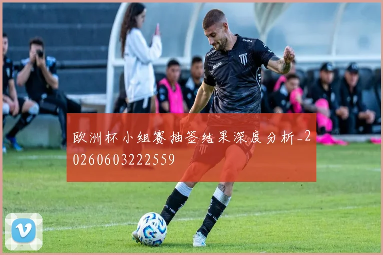 欧洲杯小组赛抽签结果深度分析_20260603222559