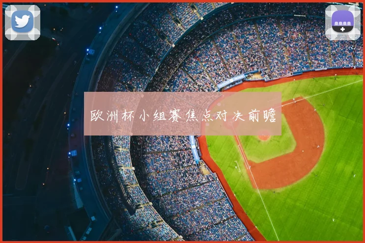 欧洲杯小组赛焦点对决前瞻