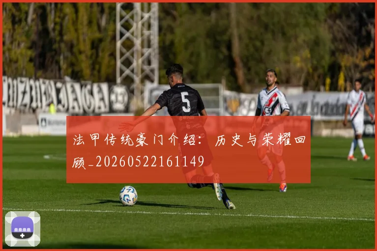 法甲传统豪门介绍：历史与荣耀回顾_20260522161149