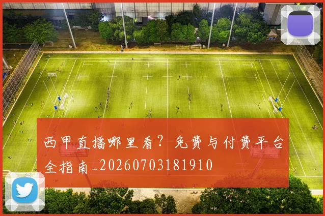 西甲直播哪里看？免费与付费平台全指南_20260703181910