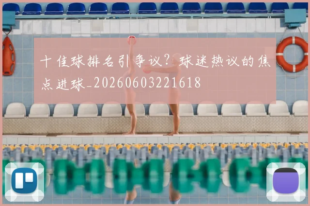 十佳球排名引争议?球迷热议的焦点进球_20260603221618