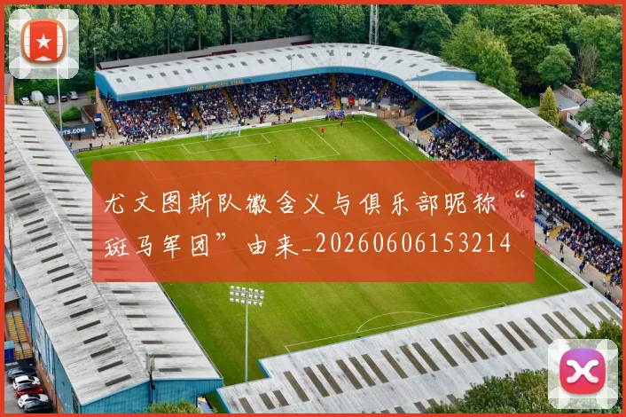 尤文图斯队徽含义与俱乐部昵称“斑马军团”由来_20260606153214