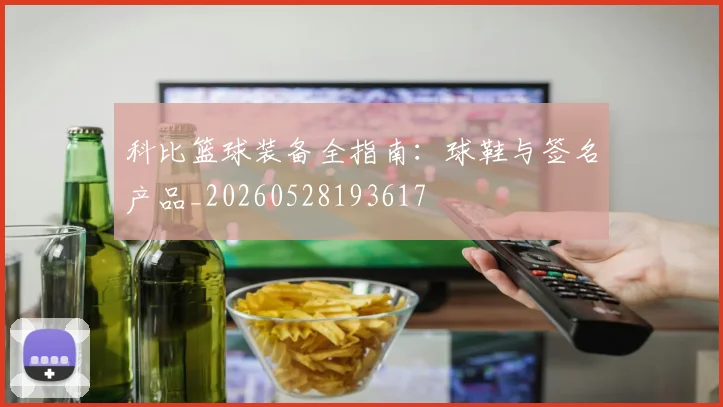 科比篮球装备全指南:球鞋与签名产品_20260528193617