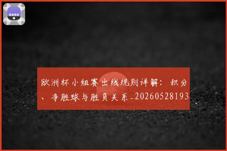 欧洲杯小组赛出线规则详解:积分、净胜球与胜负关系_20260528193403