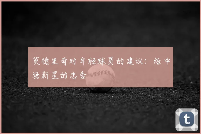 莫德里奇对年轻球员的建议：给中场新星的忠告
