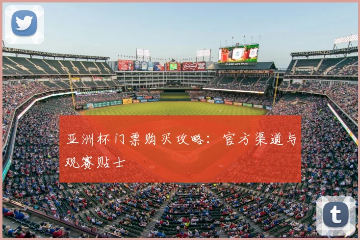 亚洲杯门票购买攻略：官方渠道与观赛贴士