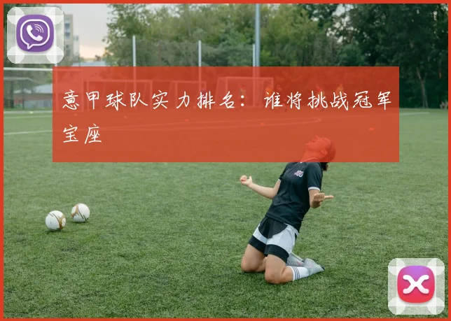 意甲球队实力排名：谁将挑战冠军宝座