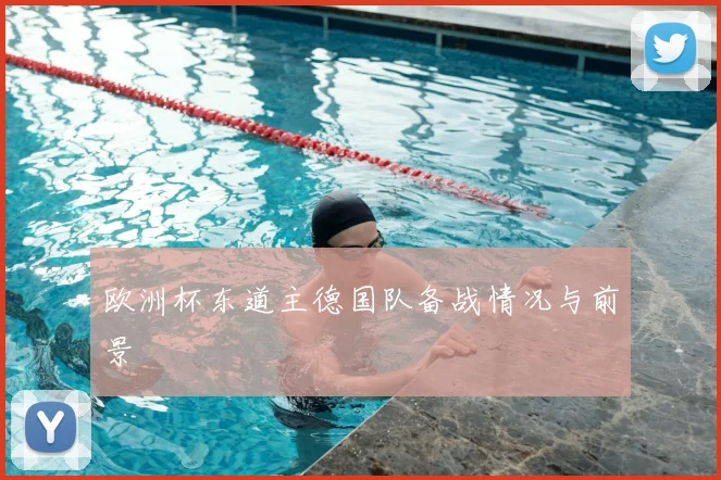 欧洲杯东道主德国队备战情况与前景