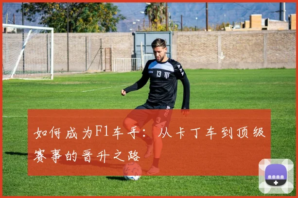 如何成为F1车手:从卡丁车到顶级赛事的晋升之路