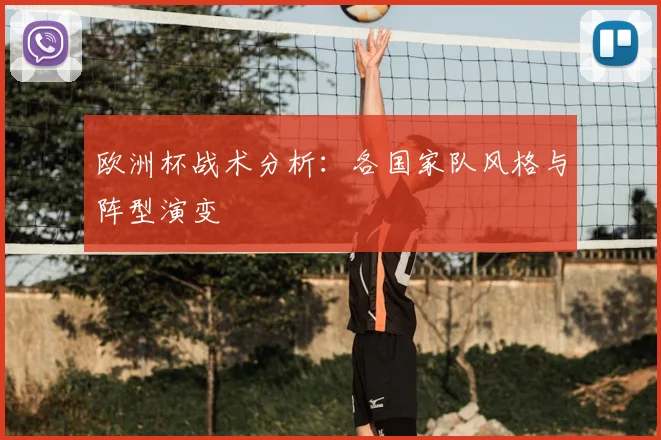 欧洲杯战术分析:各国家队风格与阵型演变