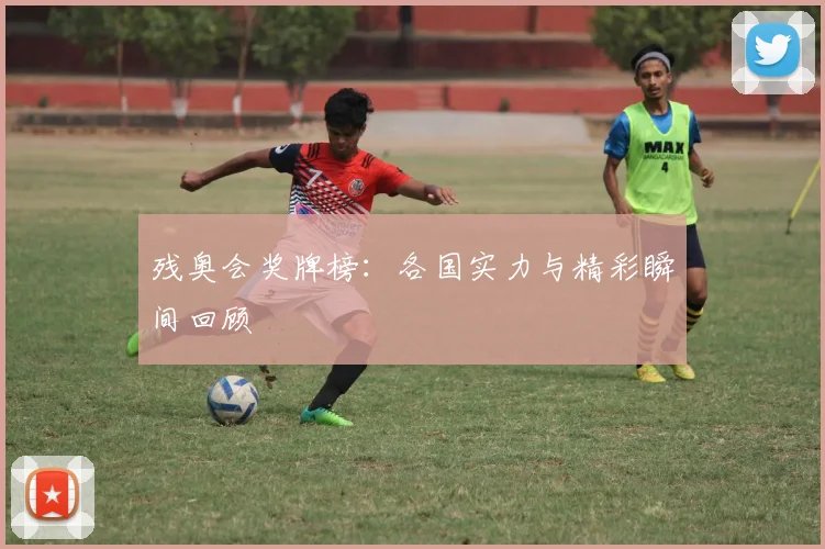 残奥会奖牌榜:各国实力与精彩瞬间回顾