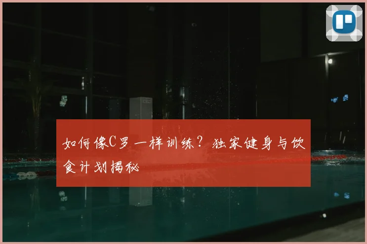 如何像C罗一样训练？独家健身与饮食计划揭秘