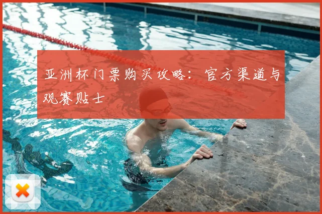 亚洲杯门票购买攻略：官方渠道与观赛贴士