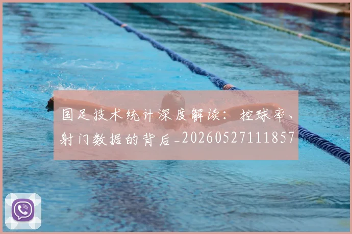 国足技术统计深度解读：控球率、射门数据的背后_20260527111857
