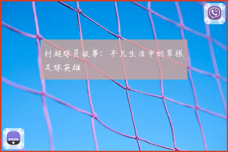 村超球员故事：平凡生活中的草根足球英雄