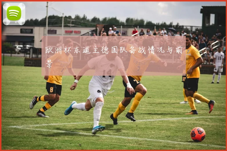 欧洲杯东道主德国队备战情况与前景